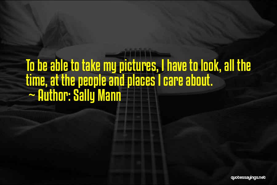 Sally Mann Quotes: To Be Able To Take My Pictures, I Have To Look, All The Time, At The People And Places I