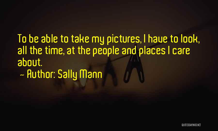 Sally Mann Quotes: To Be Able To Take My Pictures, I Have To Look, All The Time, At The People And Places I