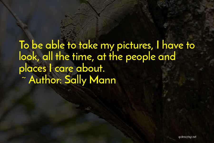 Sally Mann Quotes: To Be Able To Take My Pictures, I Have To Look, All The Time, At The People And Places I