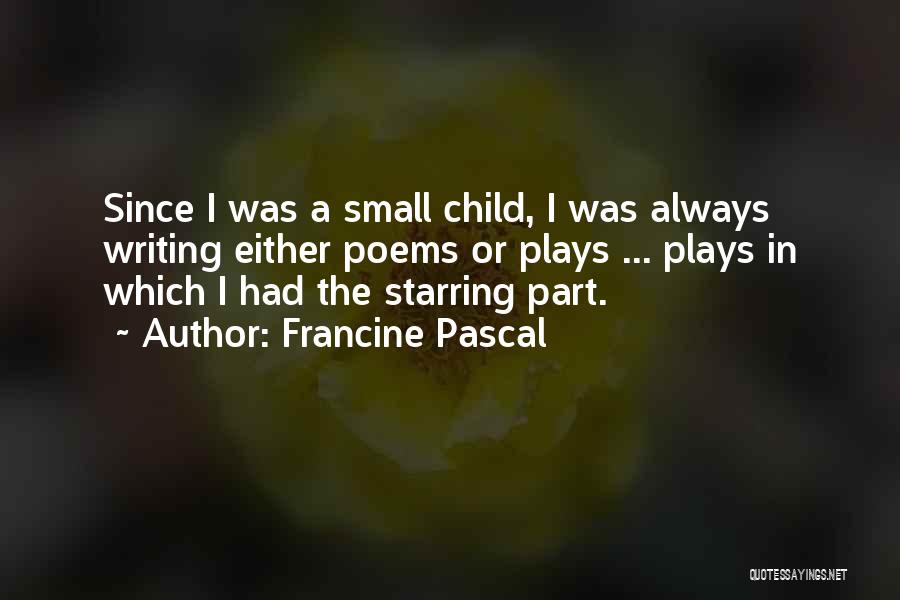 Francine Pascal Quotes: Since I Was A Small Child, I Was Always Writing Either Poems Or Plays ... Plays In Which I Had