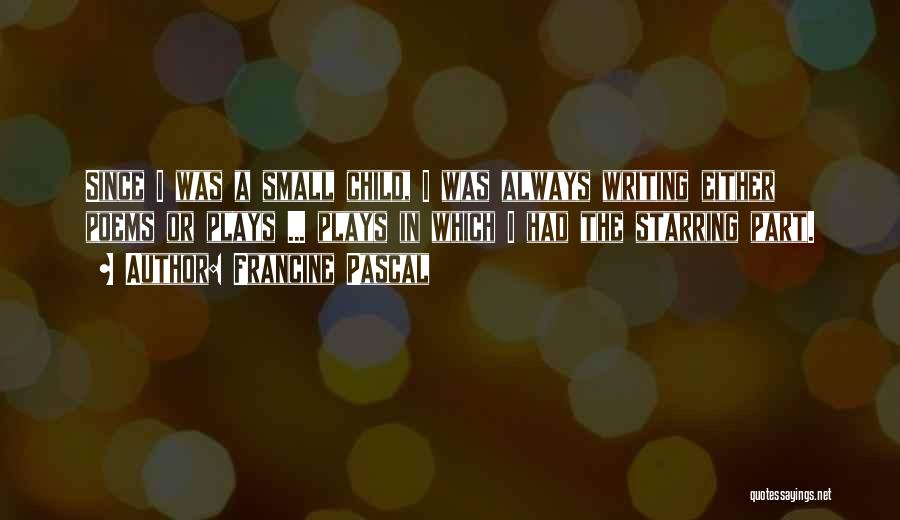 Francine Pascal Quotes: Since I Was A Small Child, I Was Always Writing Either Poems Or Plays ... Plays In Which I Had