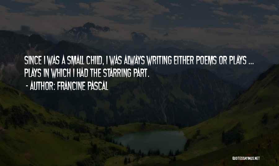 Francine Pascal Quotes: Since I Was A Small Child, I Was Always Writing Either Poems Or Plays ... Plays In Which I Had