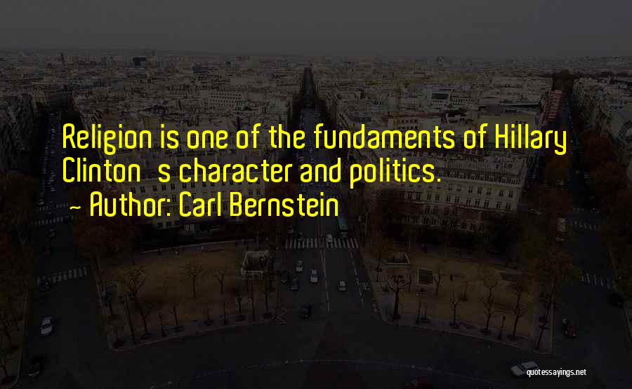 Carl Bernstein Quotes: Religion Is One Of The Fundaments Of Hillary Clinton's Character And Politics.