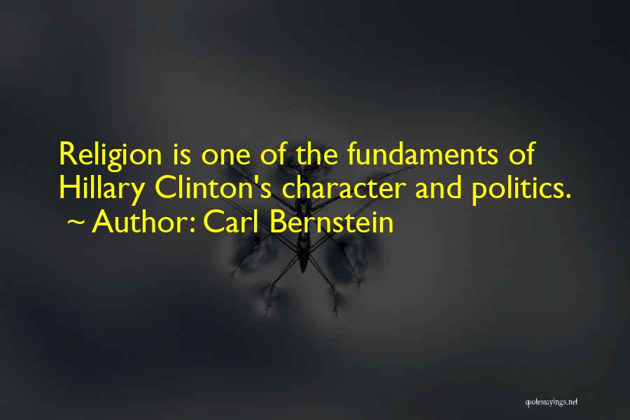 Carl Bernstein Quotes: Religion Is One Of The Fundaments Of Hillary Clinton's Character And Politics.