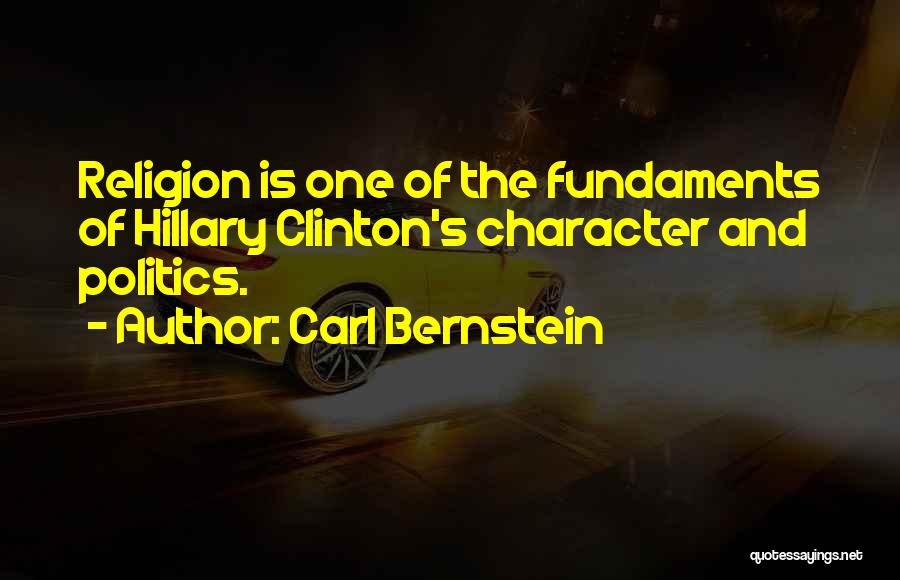 Carl Bernstein Quotes: Religion Is One Of The Fundaments Of Hillary Clinton's Character And Politics.