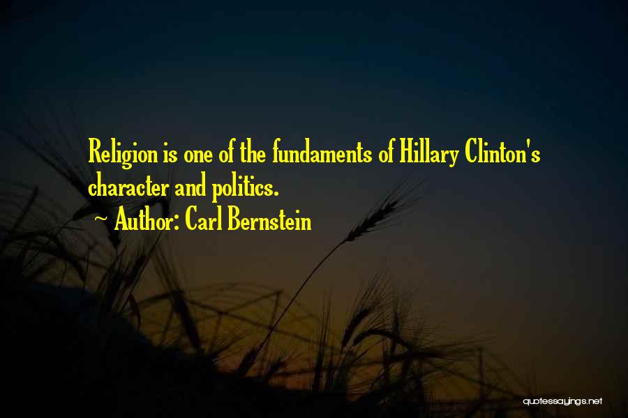 Carl Bernstein Quotes: Religion Is One Of The Fundaments Of Hillary Clinton's Character And Politics.