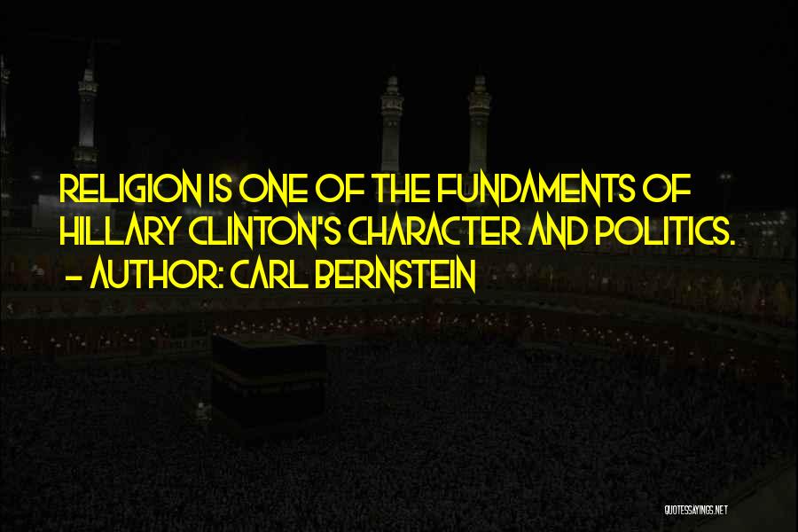 Carl Bernstein Quotes: Religion Is One Of The Fundaments Of Hillary Clinton's Character And Politics.