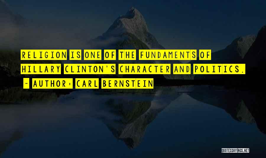 Carl Bernstein Quotes: Religion Is One Of The Fundaments Of Hillary Clinton's Character And Politics.