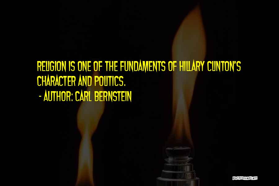 Carl Bernstein Quotes: Religion Is One Of The Fundaments Of Hillary Clinton's Character And Politics.