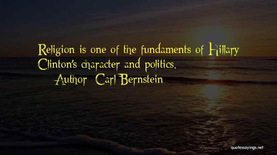 Carl Bernstein Quotes: Religion Is One Of The Fundaments Of Hillary Clinton's Character And Politics.