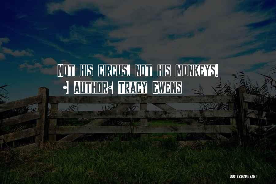 Tracy Ewens Quotes: Not His Circus, Not His Monkeys.