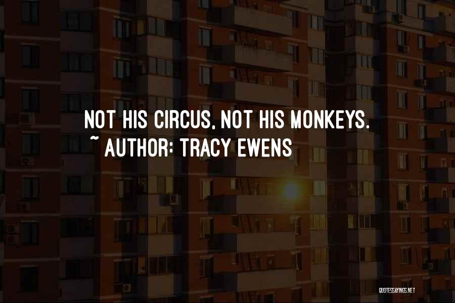 Tracy Ewens Quotes: Not His Circus, Not His Monkeys.