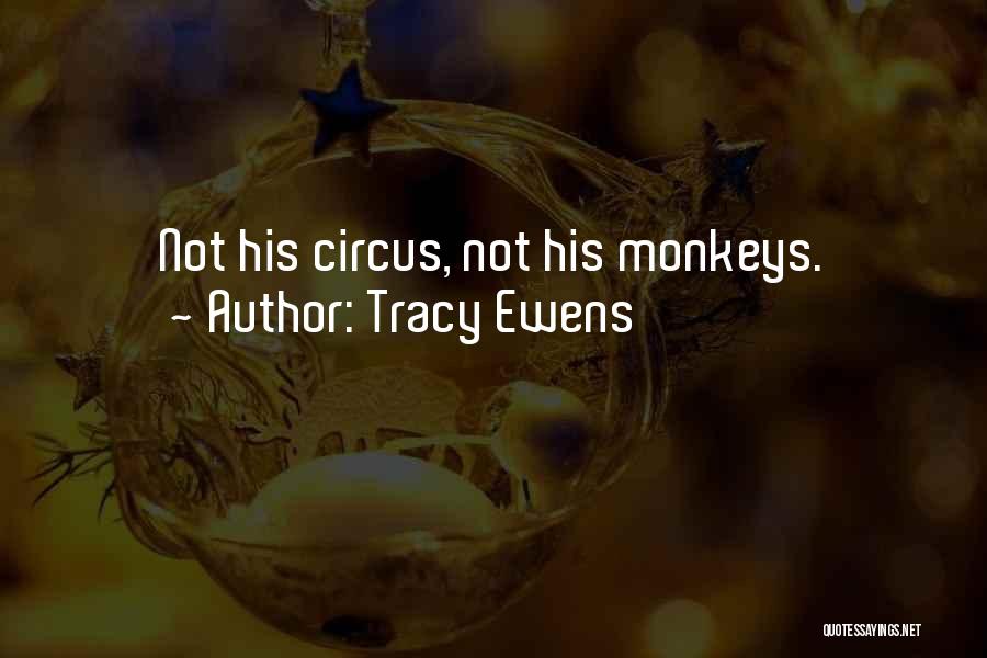 Tracy Ewens Quotes: Not His Circus, Not His Monkeys.