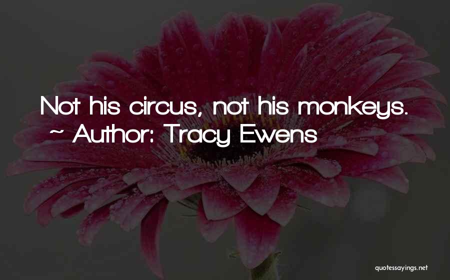 Tracy Ewens Quotes: Not His Circus, Not His Monkeys.