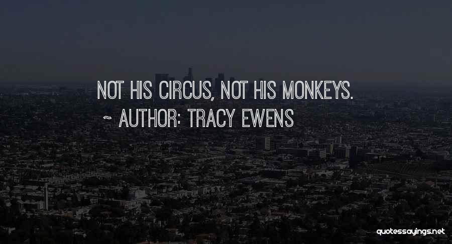 Tracy Ewens Quotes: Not His Circus, Not His Monkeys.