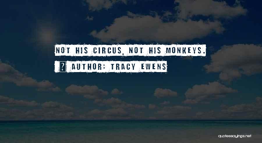 Tracy Ewens Quotes: Not His Circus, Not His Monkeys.