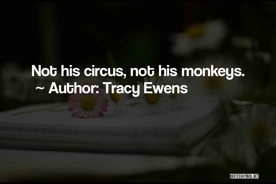 Tracy Ewens Quotes: Not His Circus, Not His Monkeys.