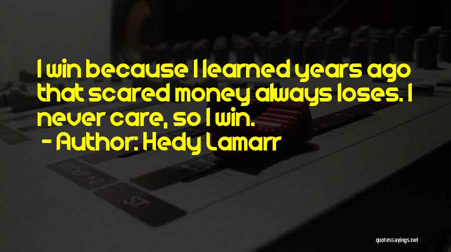 Hedy Lamarr Quotes: I Win Because I Learned Years Ago That Scared Money Always Loses. I Never Care, So I Win.