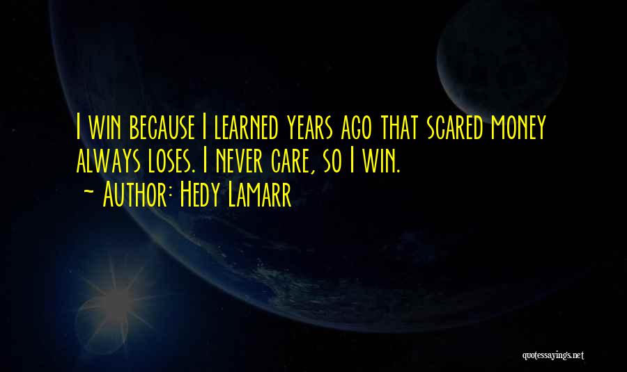 Hedy Lamarr Quotes: I Win Because I Learned Years Ago That Scared Money Always Loses. I Never Care, So I Win.