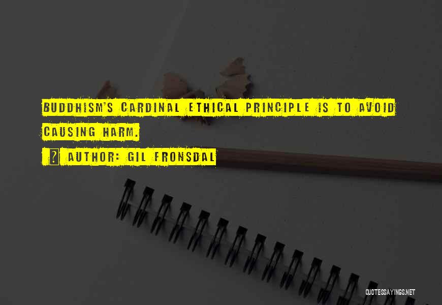 Gil Fronsdal Quotes: Buddhism's Cardinal Ethical Principle Is To Avoid Causing Harm.