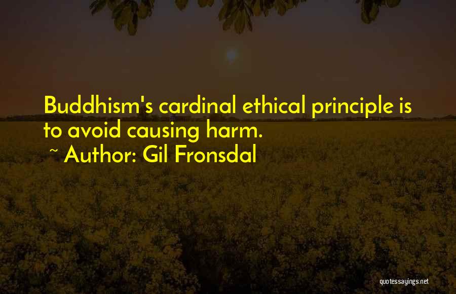 Gil Fronsdal Quotes: Buddhism's Cardinal Ethical Principle Is To Avoid Causing Harm.