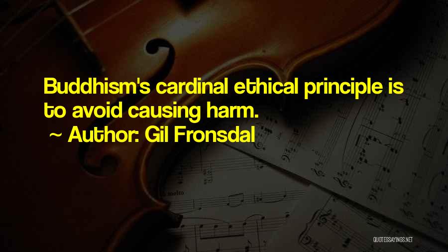 Gil Fronsdal Quotes: Buddhism's Cardinal Ethical Principle Is To Avoid Causing Harm.