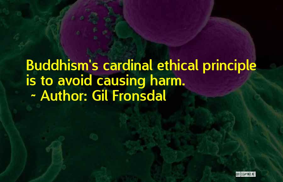 Gil Fronsdal Quotes: Buddhism's Cardinal Ethical Principle Is To Avoid Causing Harm.