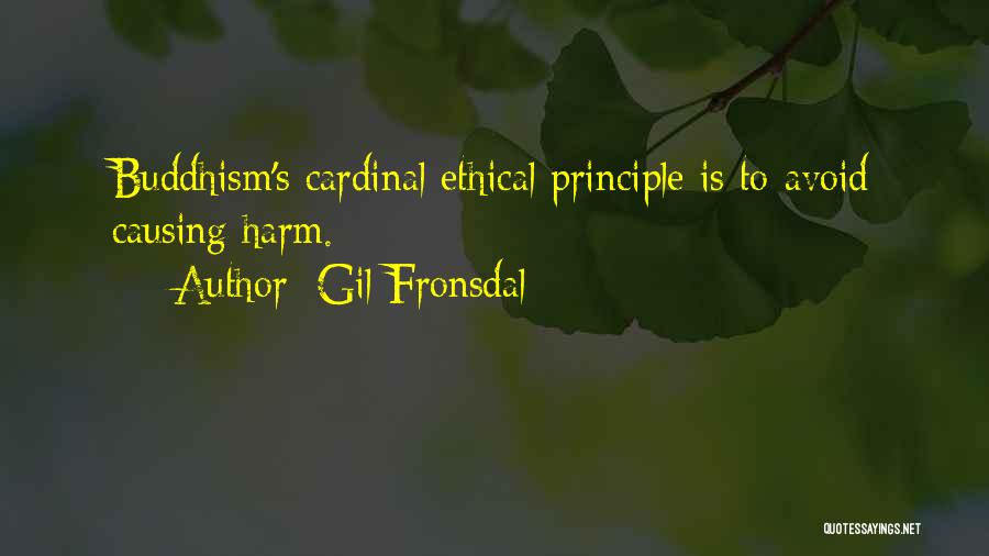 Gil Fronsdal Quotes: Buddhism's Cardinal Ethical Principle Is To Avoid Causing Harm.