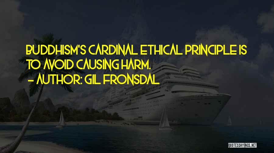 Gil Fronsdal Quotes: Buddhism's Cardinal Ethical Principle Is To Avoid Causing Harm.