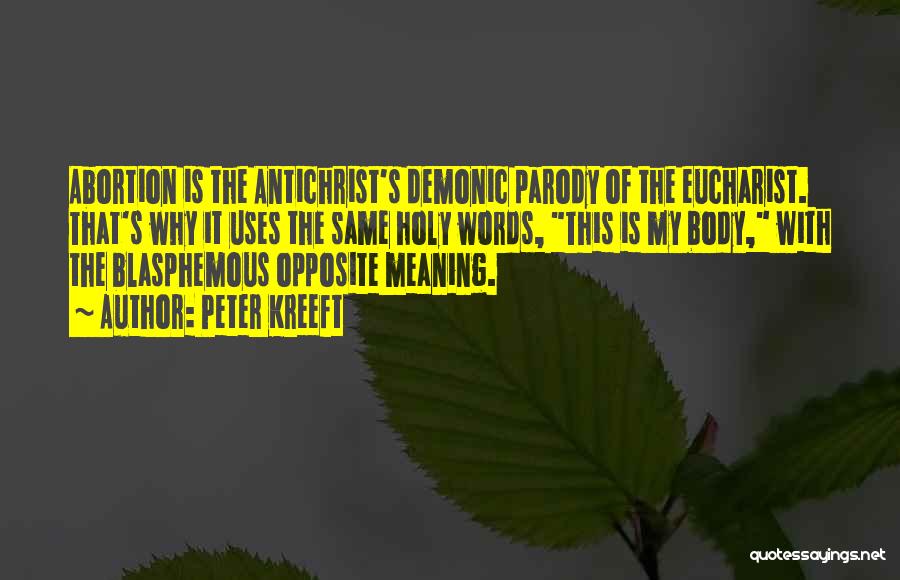 Peter Kreeft Quotes: Abortion Is The Antichrist's Demonic Parody Of The Eucharist. That's Why It Uses The Same Holy Words, This Is My