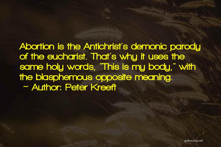 Peter Kreeft Quotes: Abortion Is The Antichrist's Demonic Parody Of The Eucharist. That's Why It Uses The Same Holy Words, This Is My