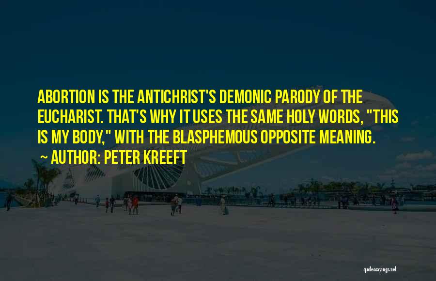 Peter Kreeft Quotes: Abortion Is The Antichrist's Demonic Parody Of The Eucharist. That's Why It Uses The Same Holy Words, This Is My