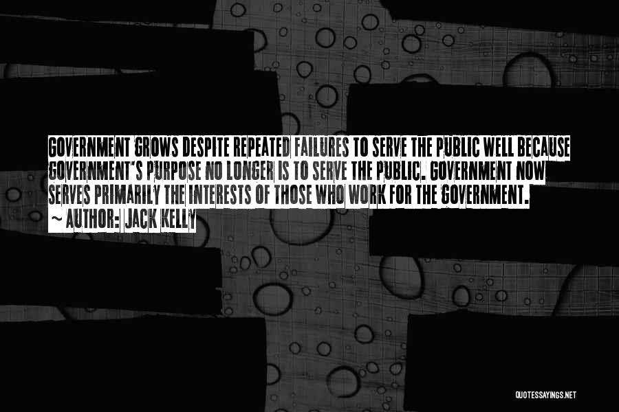 Jack Kelly Quotes: Government Grows Despite Repeated Failures To Serve The Public Well Because Government's Purpose No Longer Is To Serve The Public.