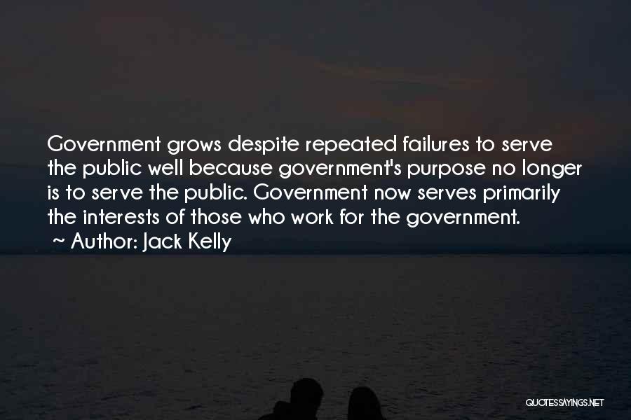 Jack Kelly Quotes: Government Grows Despite Repeated Failures To Serve The Public Well Because Government's Purpose No Longer Is To Serve The Public.