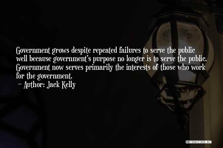 Jack Kelly Quotes: Government Grows Despite Repeated Failures To Serve The Public Well Because Government's Purpose No Longer Is To Serve The Public.