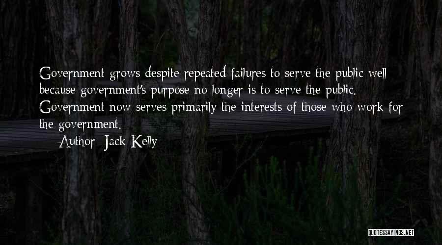 Jack Kelly Quotes: Government Grows Despite Repeated Failures To Serve The Public Well Because Government's Purpose No Longer Is To Serve The Public.