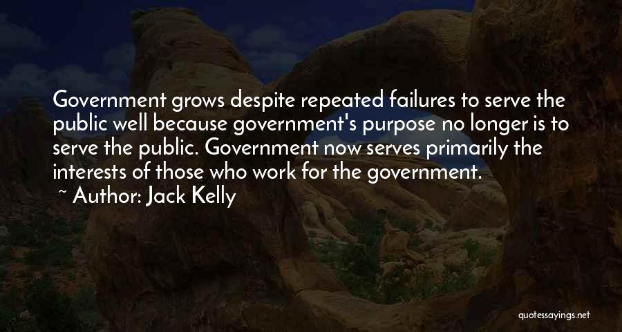 Jack Kelly Quotes: Government Grows Despite Repeated Failures To Serve The Public Well Because Government's Purpose No Longer Is To Serve The Public.