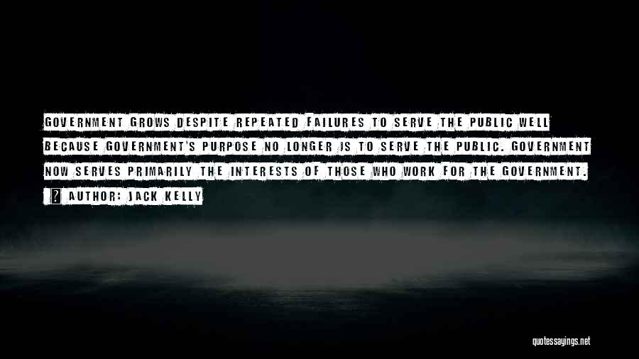 Jack Kelly Quotes: Government Grows Despite Repeated Failures To Serve The Public Well Because Government's Purpose No Longer Is To Serve The Public.