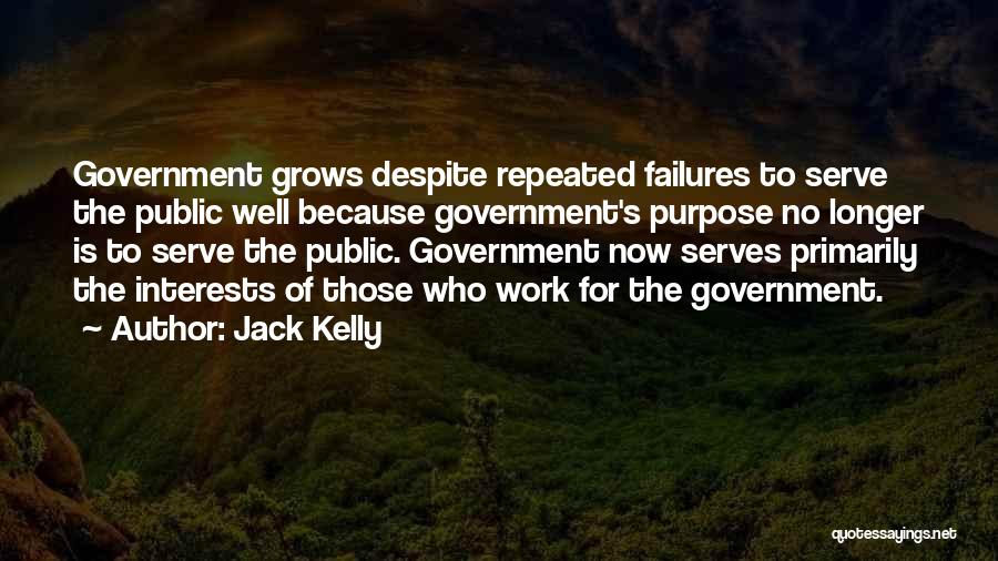 Jack Kelly Quotes: Government Grows Despite Repeated Failures To Serve The Public Well Because Government's Purpose No Longer Is To Serve The Public.