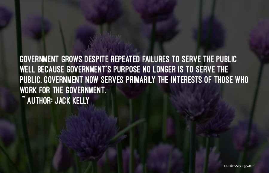 Jack Kelly Quotes: Government Grows Despite Repeated Failures To Serve The Public Well Because Government's Purpose No Longer Is To Serve The Public.