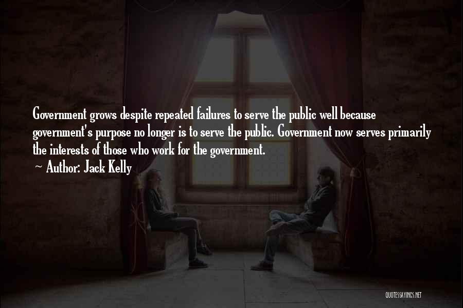 Jack Kelly Quotes: Government Grows Despite Repeated Failures To Serve The Public Well Because Government's Purpose No Longer Is To Serve The Public.