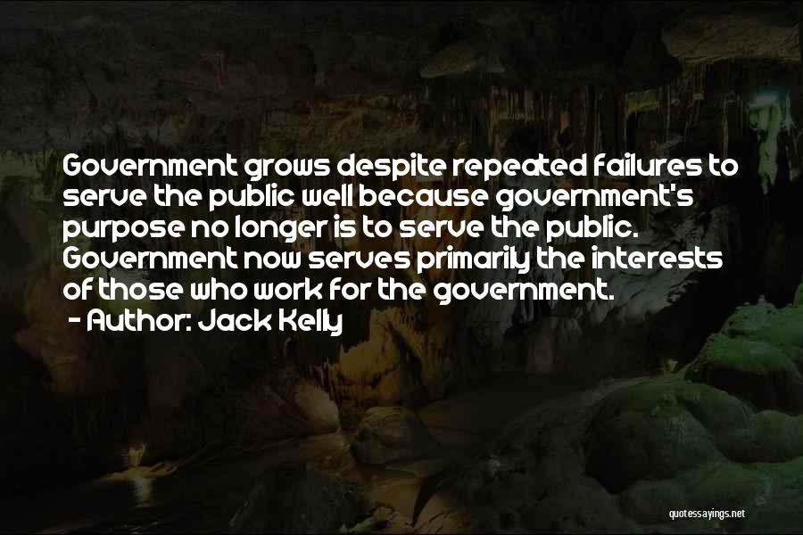 Jack Kelly Quotes: Government Grows Despite Repeated Failures To Serve The Public Well Because Government's Purpose No Longer Is To Serve The Public.