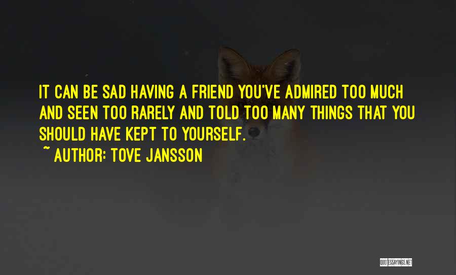 Tove Jansson Quotes: It Can Be Sad Having A Friend You've Admired Too Much And Seen Too Rarely And Told Too Many Things