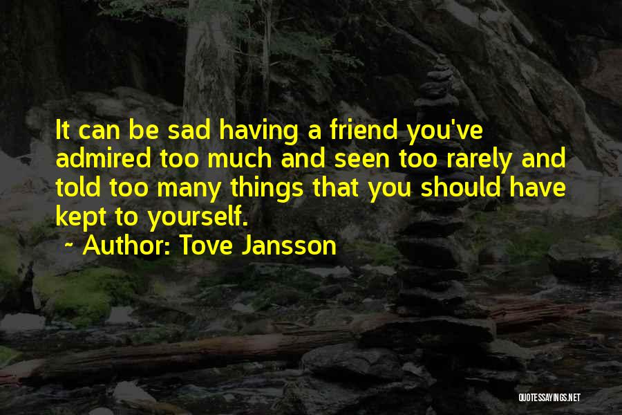 Tove Jansson Quotes: It Can Be Sad Having A Friend You've Admired Too Much And Seen Too Rarely And Told Too Many Things