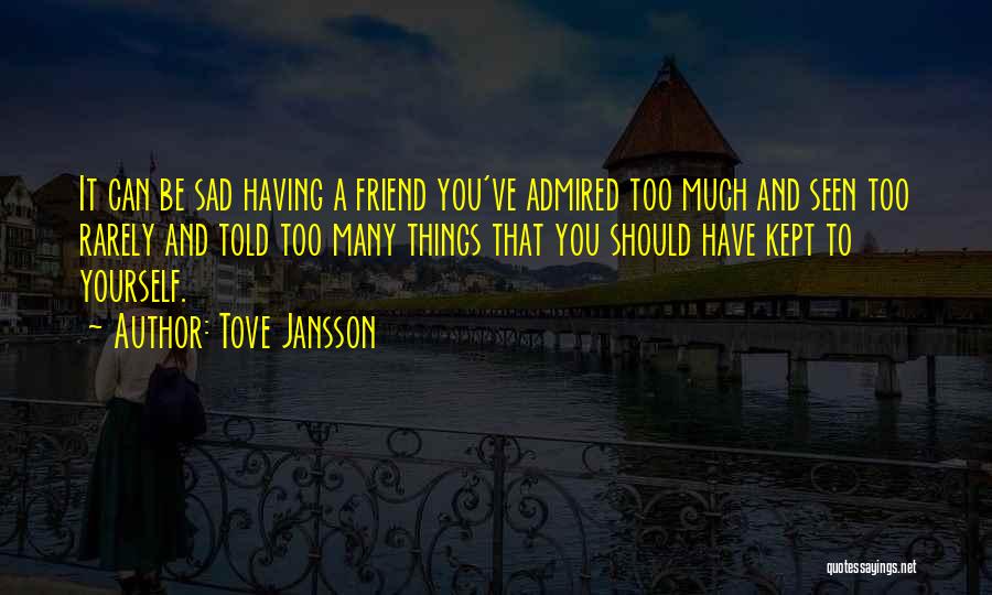 Tove Jansson Quotes: It Can Be Sad Having A Friend You've Admired Too Much And Seen Too Rarely And Told Too Many Things