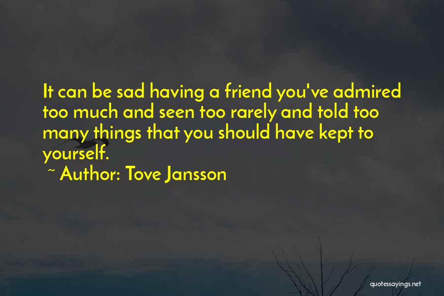 Tove Jansson Quotes: It Can Be Sad Having A Friend You've Admired Too Much And Seen Too Rarely And Told Too Many Things