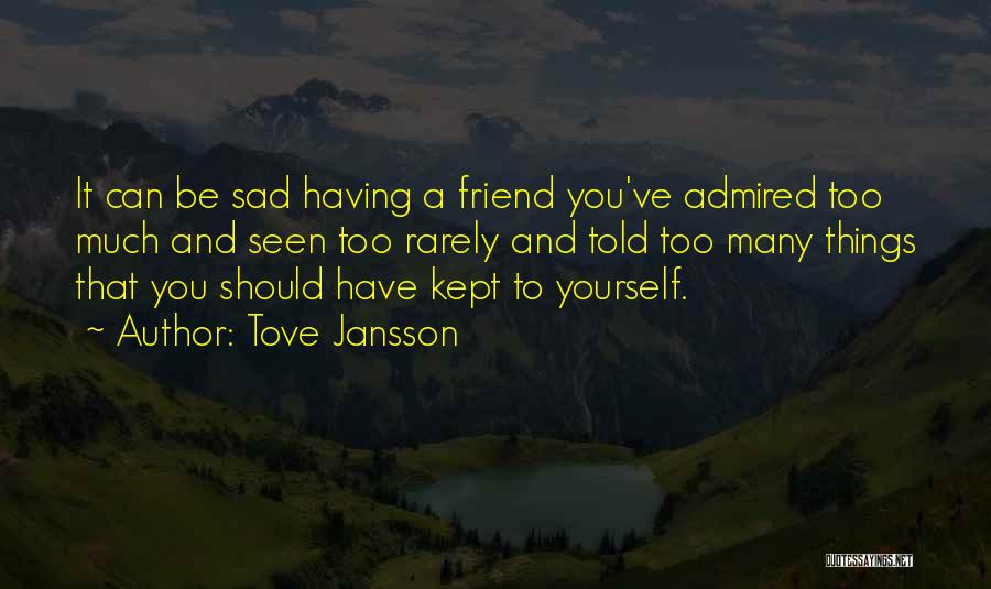 Tove Jansson Quotes: It Can Be Sad Having A Friend You've Admired Too Much And Seen Too Rarely And Told Too Many Things