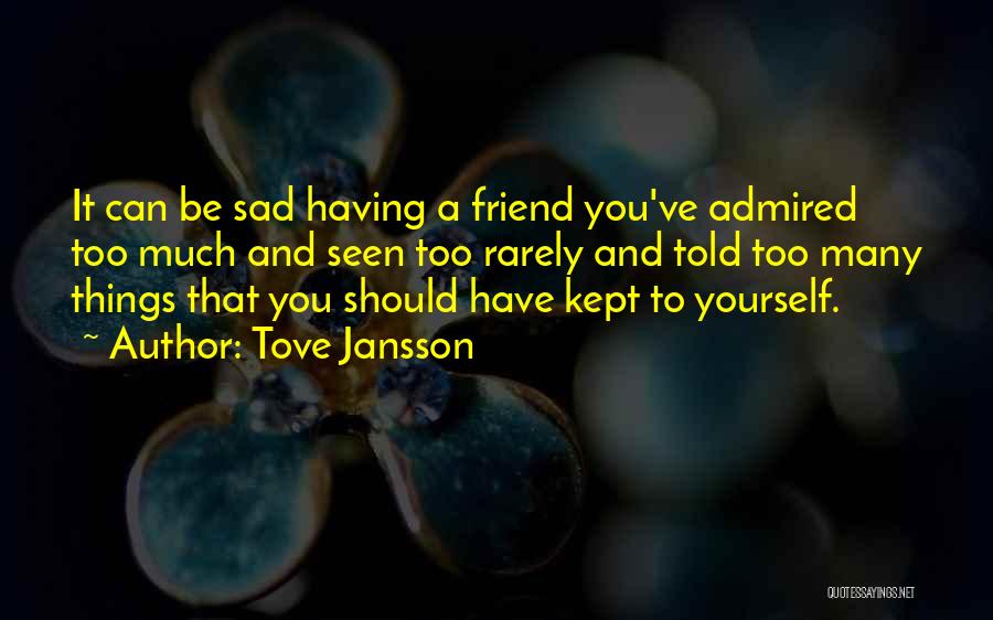 Tove Jansson Quotes: It Can Be Sad Having A Friend You've Admired Too Much And Seen Too Rarely And Told Too Many Things