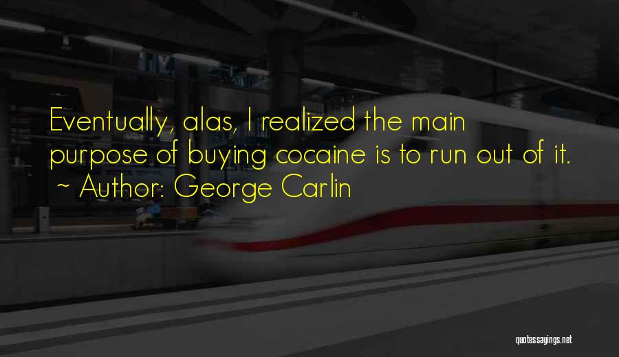 George Carlin Quotes: Eventually, Alas, I Realized The Main Purpose Of Buying Cocaine Is To Run Out Of It.