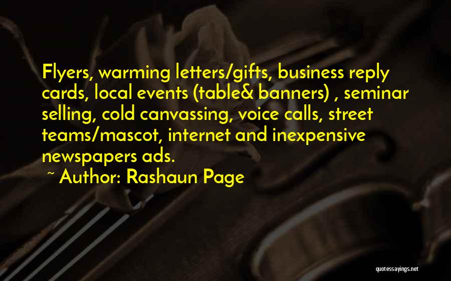Rashaun Page Quotes: Flyers, Warming Letters/gifts, Business Reply Cards, Local Events (table& Banners) , Seminar Selling, Cold Canvassing, Voice Calls, Street Teams/mascot, Internet